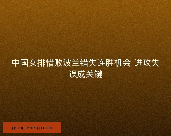 中国女排惜败波兰错失连胜机会 进攻失误成关键